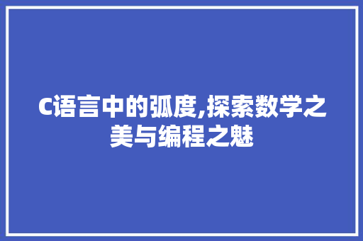 C语言中的弧度,探索数学之美与编程之魅