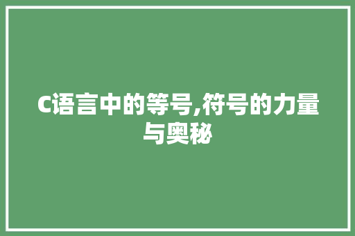 C语言中的等号,符号的力量与奥秘