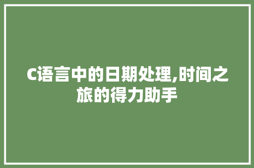 C语言中的日期处理,时间之旅的得力助手