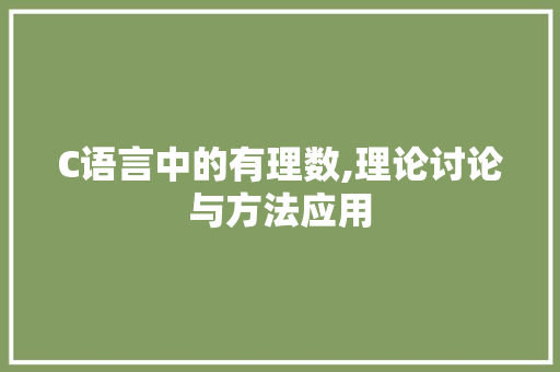 C语言中的有理数,理论讨论与方法应用