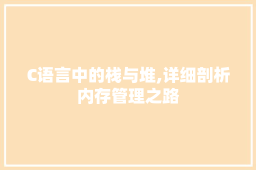C语言中的栈与堆,详细剖析内存管理之路