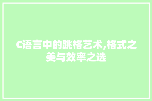 C语言中的跳格艺术,格式之美与效率之选