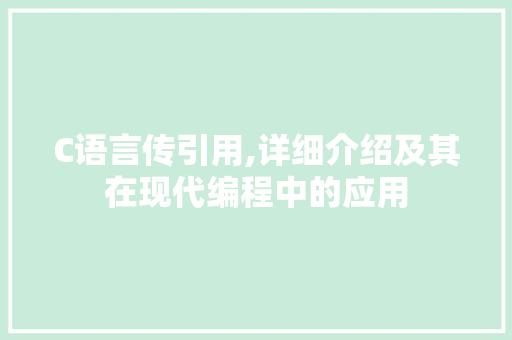 C语言传引用,详细介绍及其在现代编程中的应用