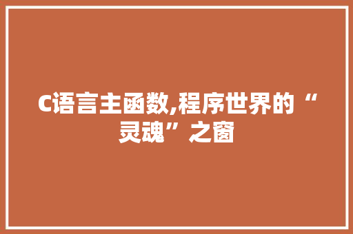 C语言主函数,程序世界的“灵魂”之窗