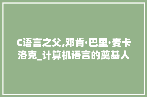 C语言之父,邓肯·巴里·麦卡洛克_计算机语言的奠基人