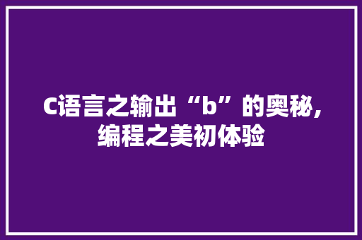 C语言之输出“b”的奥秘,编程之美初体验