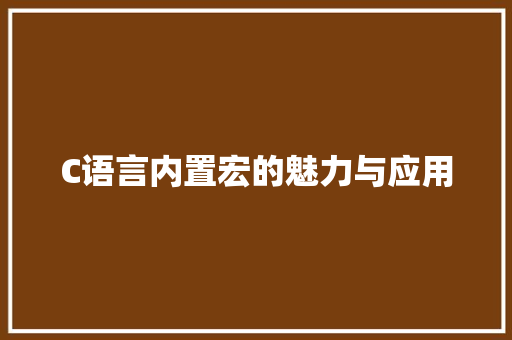 C语言内置宏的魅力与应用