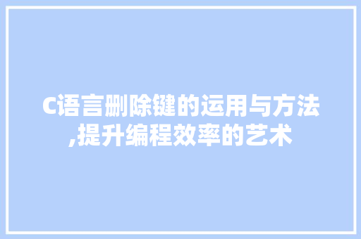 C语言删除键的运用与方法,提升编程效率的艺术