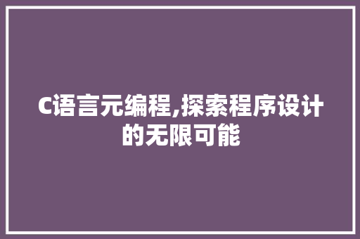 C语言元编程,探索程序设计的无限可能