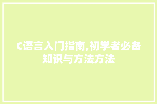 C语言入门指南,初学者必备知识与方法方法