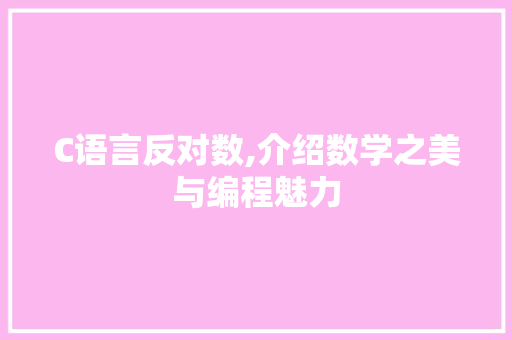 C语言反对数,介绍数学之美与编程魅力