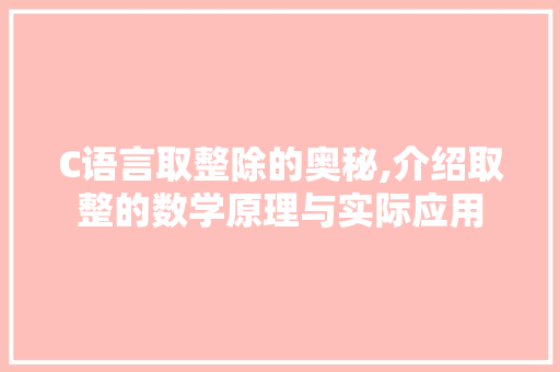 C语言取整除的奥秘,介绍取整的数学原理与实际应用 网站建设公司