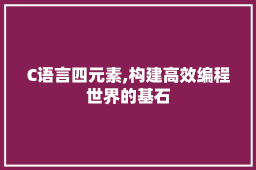 C语言四元素,构建高效编程世界的基石