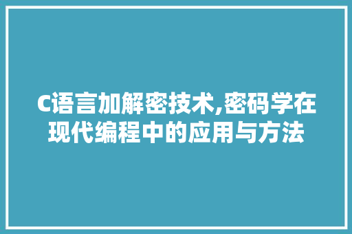 C语言加解密技术,密码学在现代编程中的应用与方法