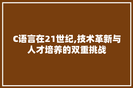 C语言在21世纪,技术革新与人才培养的双重挑战 搜狗SEO