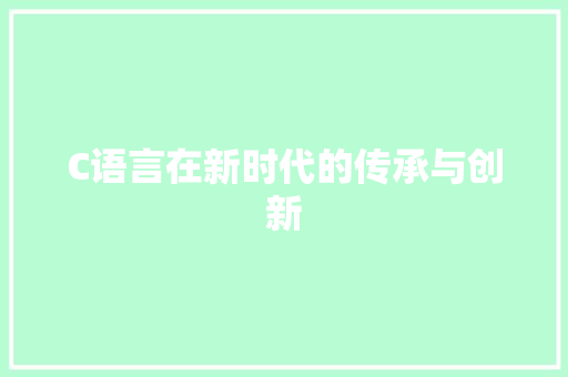 C语言在新时代的传承与创新
