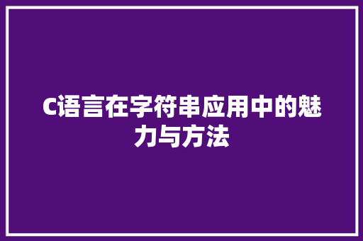 C语言在字符串应用中的魅力与方法