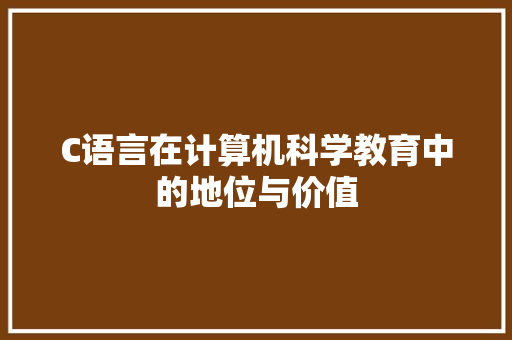 C语言在计算机科学教育中的地位与价值