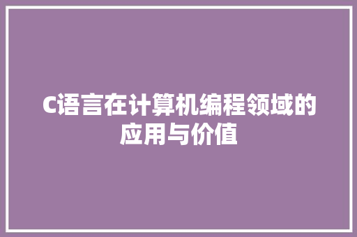 C语言在计算机编程领域的应用与价值