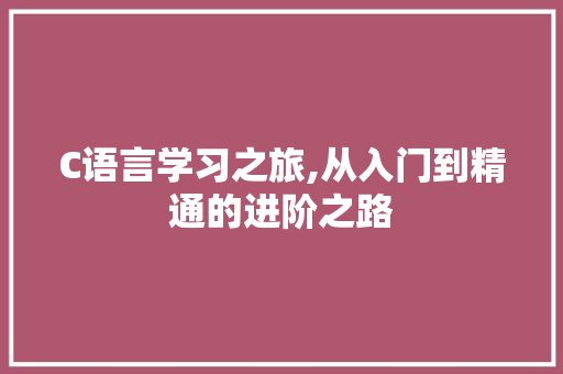 C语言学习之旅,从入门到精通的进阶之路