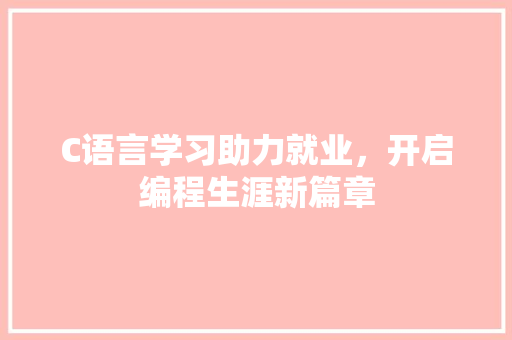 C语言学习助力就业，开启编程生涯新篇章