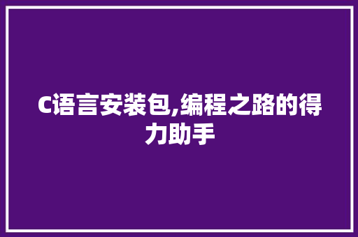 C语言安装包,编程之路的得力助手