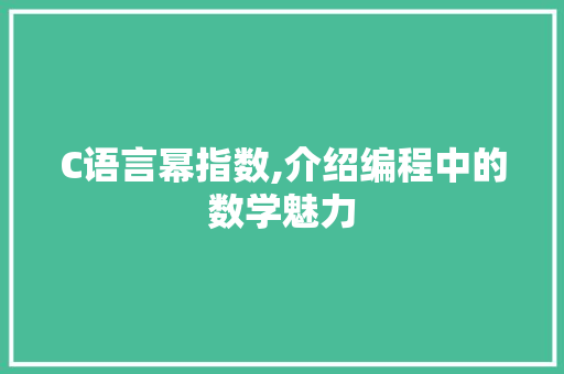 C语言幂指数,介绍编程中的数学魅力
