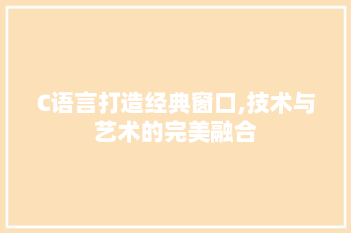 C语言打造经典窗口,技术与艺术的完美融合