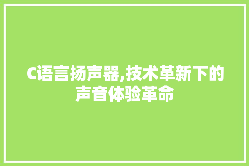 C语言扬声器,技术革新下的声音体验革命