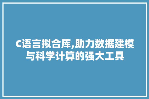 C语言拟合库,助力数据建模与科学计算的强大工具