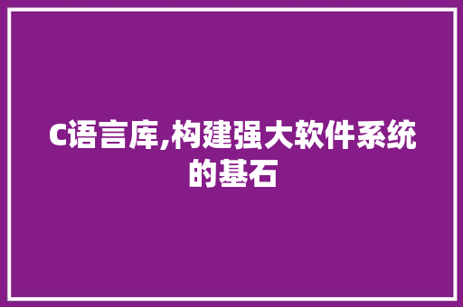 C语言库,构建强大软件系统的基石