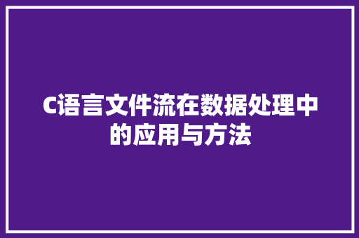 C语言文件流在数据处理中的应用与方法