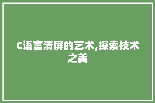 C语言清屏的艺术,探索技术之美