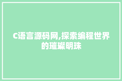 C语言源码网,探索编程世界的璀璨明珠