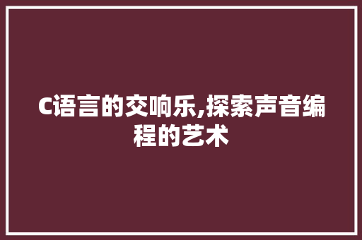 C语言的交响乐,探索声音编程的艺术 神马SEO