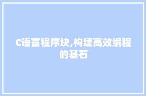 C语言程序块,构建高效编程的基石