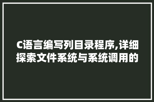C语言编写列目录程序,详细探索文件系统与系统调用的奥秘
