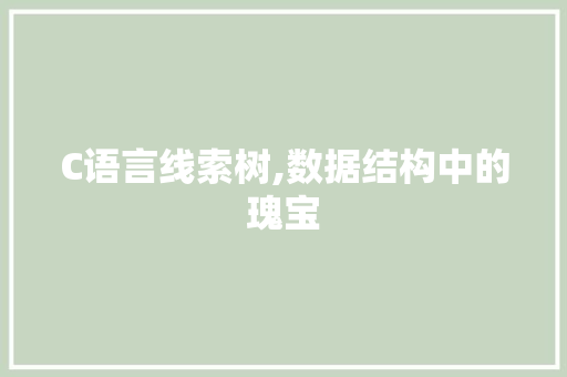C语言线索树,数据结构中的瑰宝