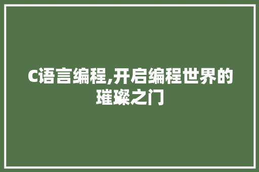 C语言编程,开启编程世界的璀璨之门