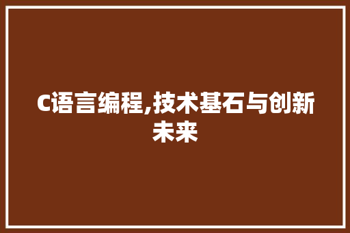 C语言编程,技术基石与创新未来