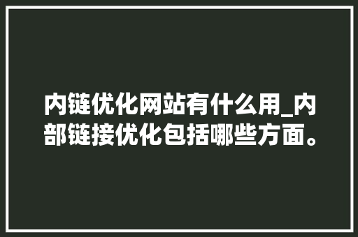内链优化网站有什么用_内部链接优化包括哪些方面。 内链优化网站有什么用_内部链接优化包括哪些方面。 搜狗SEO