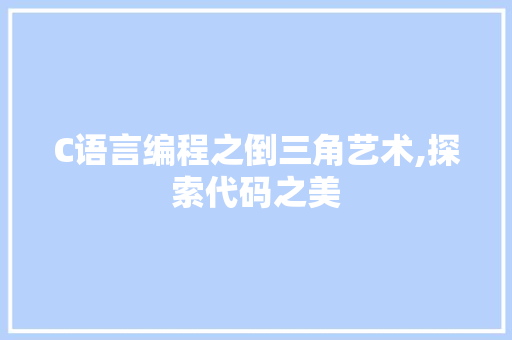 C语言编程之倒三角艺术,探索代码之美