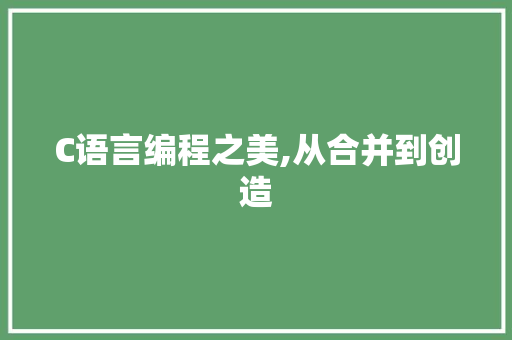 C语言编程之美,从合并到创造