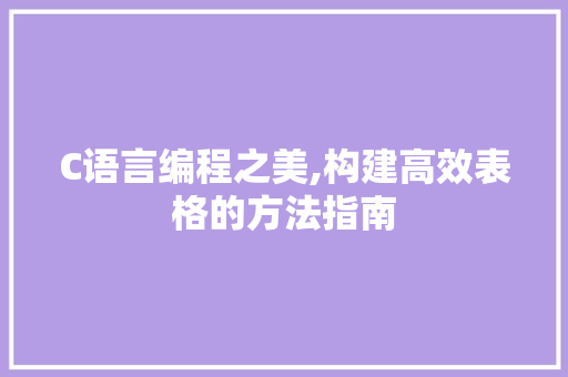 C语言编程之美,构建高效表格的方法指南