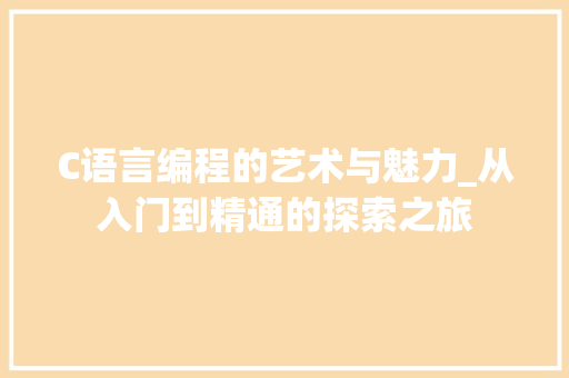 C语言编程的艺术与魅力_从入门到精通的探索之旅