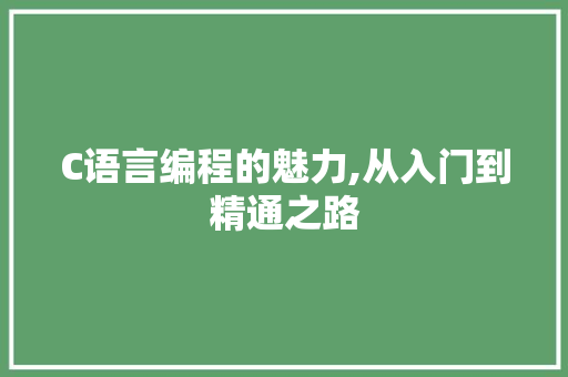 C语言编程的魅力,从入门到精通之路