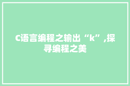 C语言编程之输出“k”,探寻编程之美