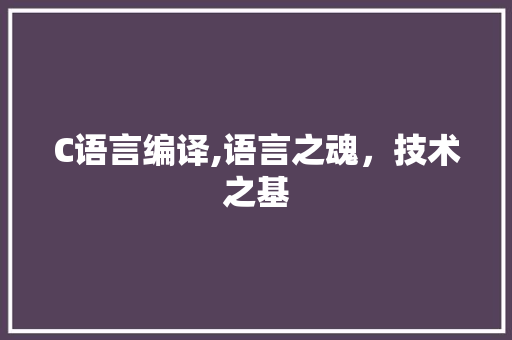 C语言编译,语言之魂，技术之基