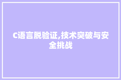 C语言脱验证,技术突破与安全挑战