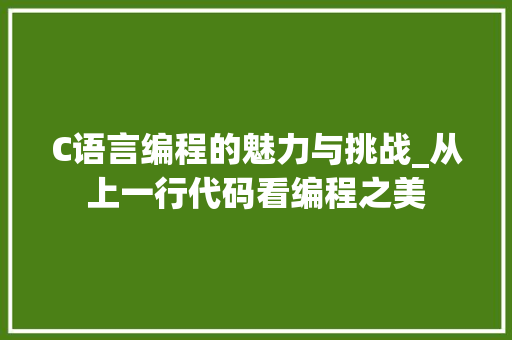 C语言编程的魅力与挑战_从上一行代码看编程之美
